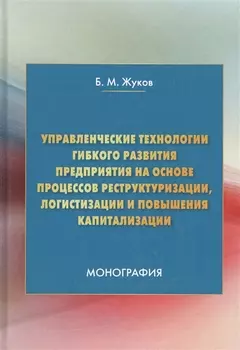 Управленческие технологии гибкого развития предприятия на основе процессов реструктуризации логистизации и повышения капитализации Монография