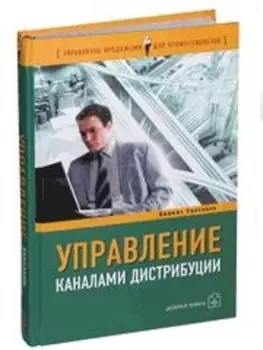 Управление каналами дистрибуции: Настольная книга директора по продажам и маркетингу