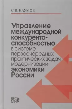 Управление международной конкурентоспособностью в системе первоочередных практических задач модернизации экономики России /Наумов С.В.