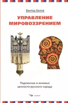 Управление мировоззрением. Подлинные и мнимые ценности русского народа