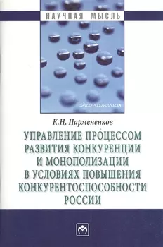 Управление процессом развития конкуренции и монополизации в условиях повышения конкурентоспособности России.