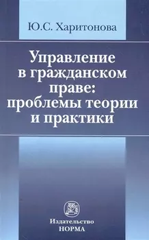 Управление в гражданском праве: проблемы теории и практики /Харитонова Ю.С.