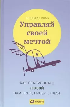 Управляй своей мечтой: Как реализовать любой замысел, проект, план