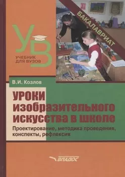 Уроки изобразительного искусства в школе. Проектирование, методика поведения, конспекты, рефлексия. Учебное пособие для студентов учреждений высшего образования, обучающихся по направлению подготовки "Педагогическое образование"