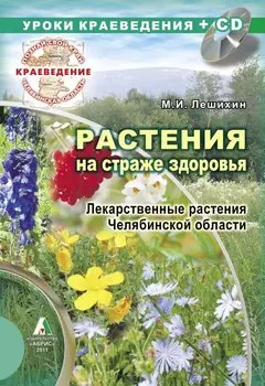 Уроки краеведения + СD Растения на страже здоровья. Лекарственные растения Челябинской области / (мягк) (Познай свой край). Лешихин М.И. (Слугин ИП)