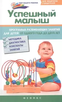 Успешный малыш Программа развивающих занятий для детей от одного года до двух лет Методика диагностика конспекты занятий