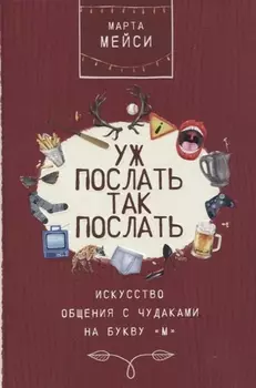 Уж послать так послать. Искусство общения с чудаками на букву М