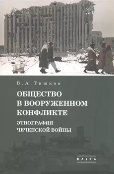 В А Тишков Избранные труды В пяти томах Том 1 Общество в вооруженном конфликте Этнография чеченской войны
