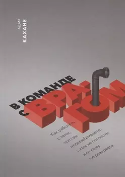 В команде с врагом. Как работать с теми, кого вы недолюбливаете, с кем не согласны или кому не довер