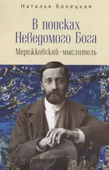 В поисках Неведомого Бога. Мережковский-мыслитель