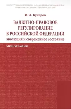 Валютно-правовое регулирование в Российской Федерации: эволюция и современное состояние: Монография /Кучеров И.И.