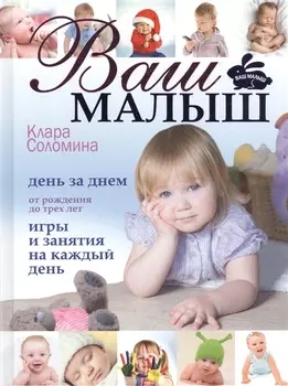 Ваш малыш День за днем от рождения до 3 лет Игры и занятия на каждый день 4 издание дополненное и переработанное