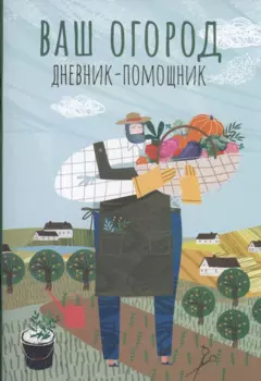 Ваш огород: дневник-помощник