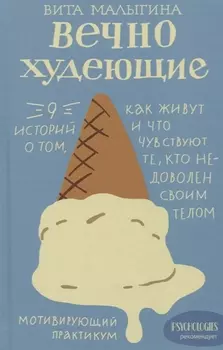 Вечно худеющие. 9 историй о том, как живут и что чувствуют те, кто недоволен своим телом. Мотивирующий практикум