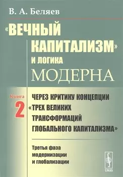 Вечный капитализм и логика модерна Через критику концепции Трех великих трансформаций глобального капитализма Книга 2 Третья фаза модернизации и глобализации