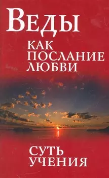Веды как послание любви. Суть учения. Беседы Бхагавана Шри Сатья Саи Бабы / 3-е изд.