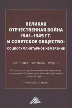 Великая Отечественная война 1941-1945 гг. и советское общество: социогум.измерение: Сб. науч.трудов Всер.научно-практ.конф.