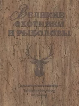 Великие охотники и рыболовы. Иллюстрированное коллекционное издание