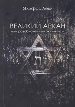 Великий Аркан или разоблаченный оккультизм