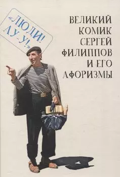 Великий комик Сергей Филиппов и его афоризмы / сост.Т. Гринвич.