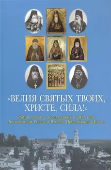 "Велия святых Твоих, Христе, сила!" Жития святых, прославленных в 2017 году Архиерейским Собором Русской Православной Церкви