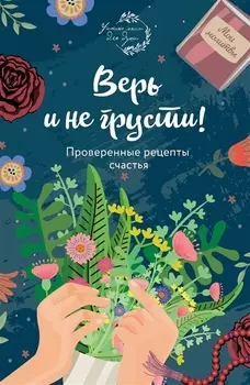 Верь и не грусти. Проверенные рецепты счастья