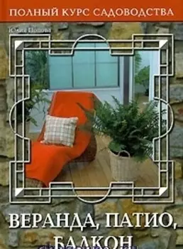 Веранда Патио Балкон или Переходные пространства сада Полный курс садоводства Попова Ю Ниола