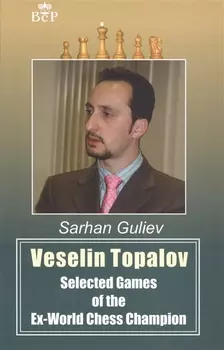 Veselin Topalov. Selected Games of Ex-World Chess Champion