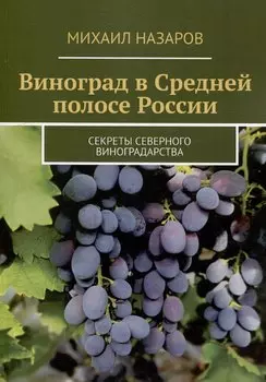 Виноград в Средней полосе России. Секреты северного виноградарства