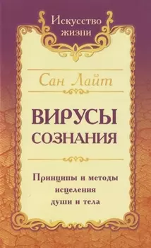 Вирусы сознания. Принципы и методы исцеления души и тела