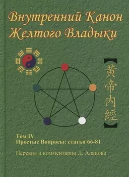 Внутренний Канон Желтого Владыки. В 7 томах. Том IV. Простые Вопросы: статьи 66-81