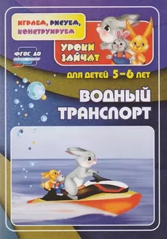 ФГОС ДО Водный транспорт. Уроки зайчат. Развивающие задания для детей 5-6 лет. 16 стр.