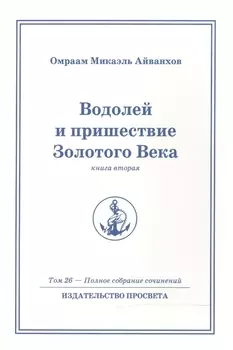 Водолей и пришествие Золотого Века. Книга 2. Том.26 / 2-е изд.