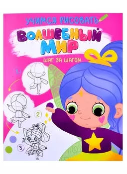 УЧИМСЯ РИСОВАТЬ. ШАГ ЗА ШАГОМ. ВОЛШЕБНЫЙ МИР