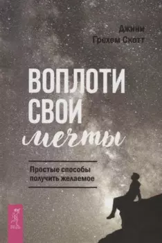 Воплоти свои мечты. Простые способы получить желаемое