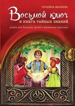 Восьмой ключ и книга тайных знаний Сказка для больших детей… (3 изд) (илл. Нечипоренко) Вахнюк