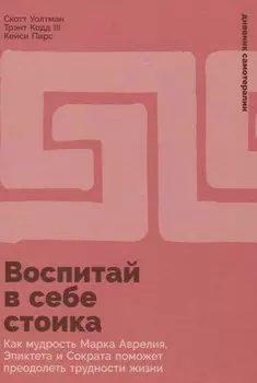 Воспитай в себе стоика: Как мудрость Марка Аврелия, Эпиктета и Сократа поможет преодолеть трудности жизни