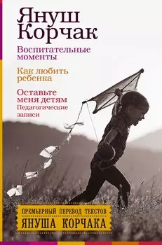 Воспитательные моменты. Как любить ребенка. Оставьте меня детям (Педагогические записи)