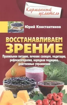 Восстанавливаем зрение. Правильное питание, лечение солнцем, медитация, рефлексотерапия, народная ме