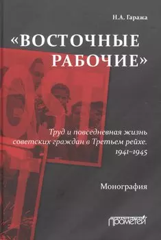 «Восточные рабочие». Труд и повседневная жизнь советских граждан в Третьем рейхе. 1941–1945