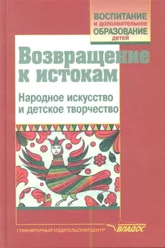 Возвращение к истокам Народное искусство и детское творчество Учебно-методическое пособие