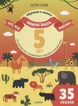 Все, что важно знать ребенку. 5 лет. 365 веселых игр и развивающих заданий на каждый день (35 сказок)