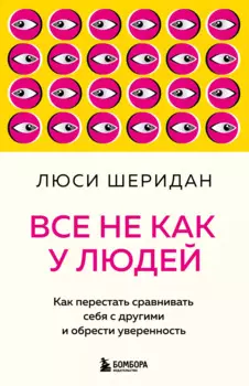Все не как у людей. Как перестать сравнивать себя с другими и обрести уверенность