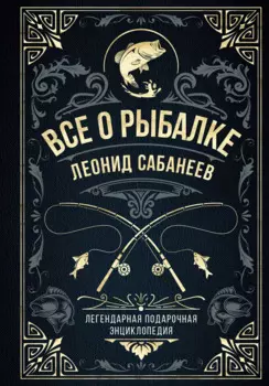 Все о рыбалке. Легендарная подарочная энциклопедия Сабанеева