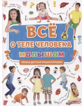 ПЕРВАЯ ДЕТСКАЯ ЭНЦИКЛОПЕДИЯ. ВСЁ О ТЕЛЕ ЧЕЛОВЕКА МАЛЫШАМ