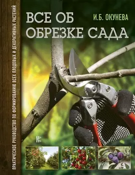 Все об обрезке сада Практическое руководство по формированию всех плодовых и декоративных растений