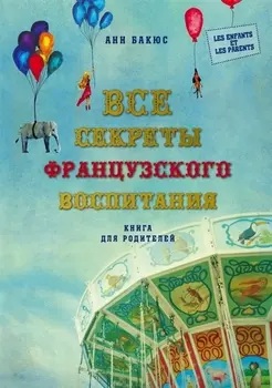 Все секреты французского воспитания. Книга для родителей