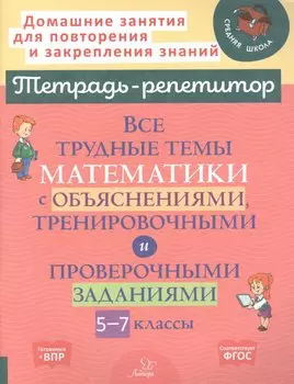Все трудные темы математики с объяснениями, тренировочными и проверочными заданиями. 5-7 классы