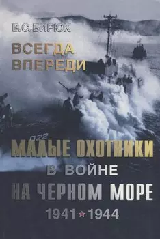 Всегда впереди. Малые охотники в войне на Черном море 1941-1944