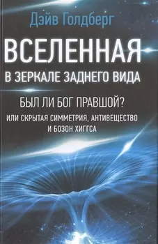 Вселенная в зеркале заднего вида. Был ли Бог правшой? Или скрытая симметрия, антивещество и бозон Хиггса